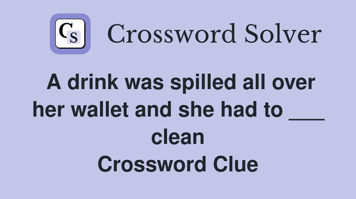 A drink was spilled all over her wallet and she had to ___ clean Crossword Clue