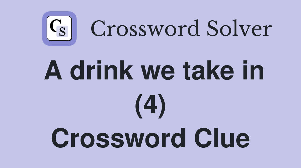 A drink we take in (4) Crossword Clue