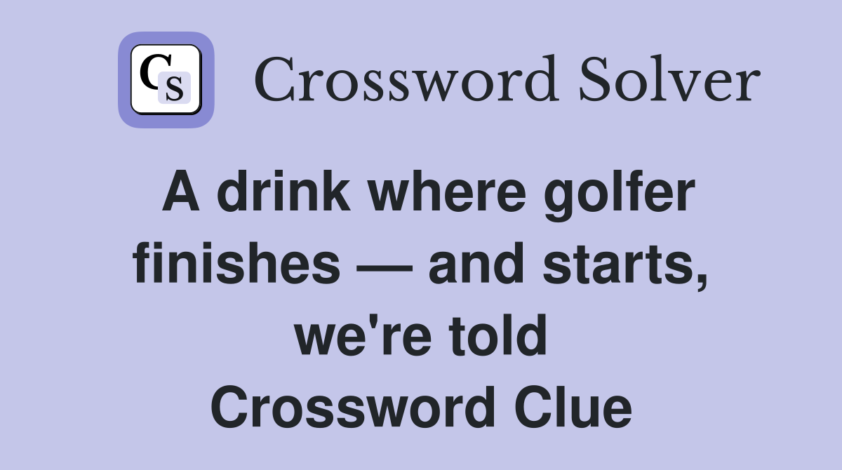 A drink where golfer finishes and starts we #39 re told Crossword Clue