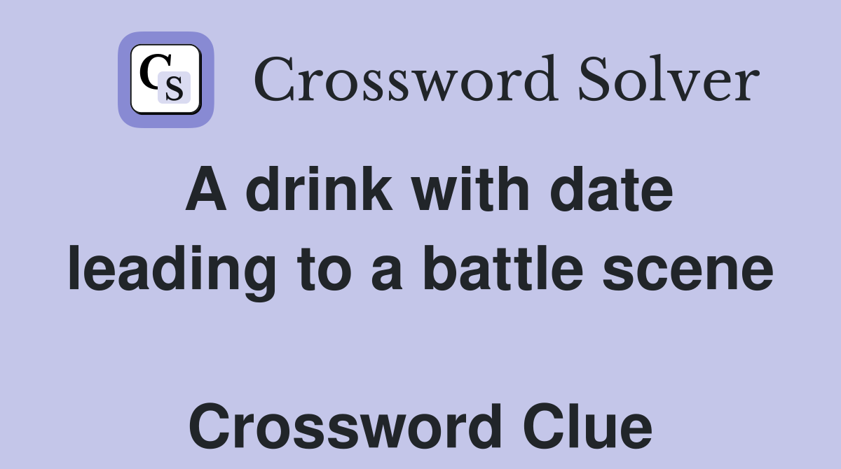 A drink with date leading to a battle scene  Crossword Clue