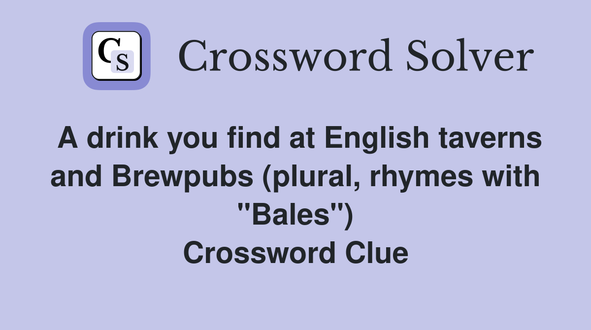 A drink you find at English taverns and Brewpubs (plural, rhymes with "Bales") Crossword Clue
