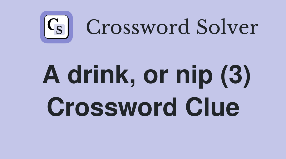 A drink, or nip (3) Crossword Clue