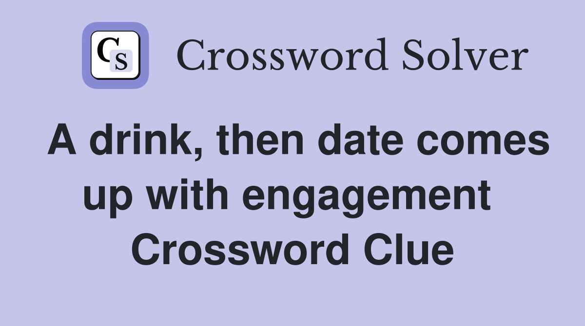 A drink, then date comes up with engagement  Crossword Clue