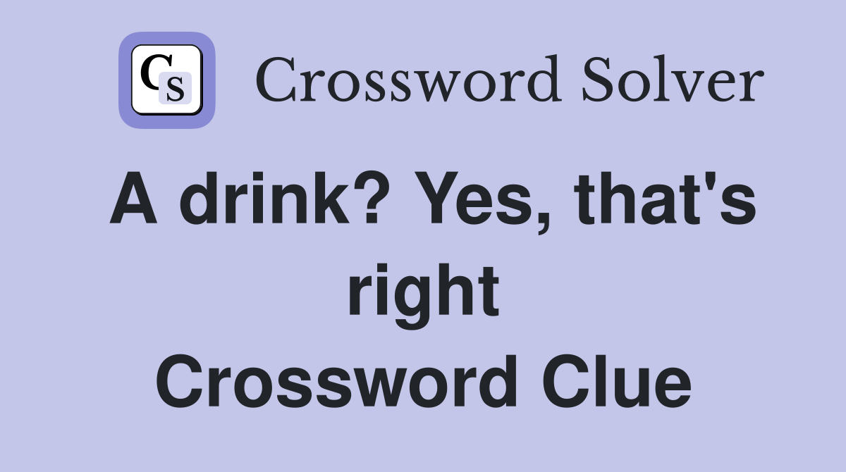 A drink? Yes, that's right Crossword Clue