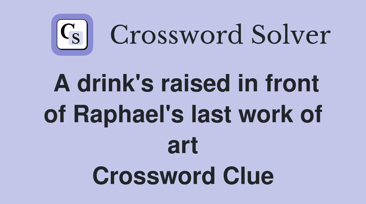 A drink's raised in front of Raphael's last work of art Crossword Clue