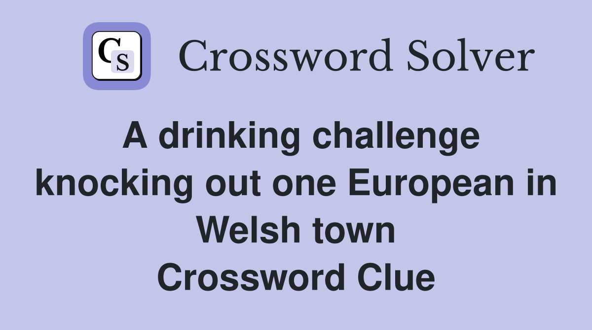 A drinking challenge knocking out one European in Welsh town Crossword Clue
