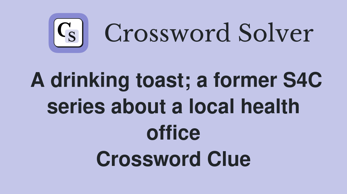 A drinking toast; a former S4C series about a local health office Crossword Clue