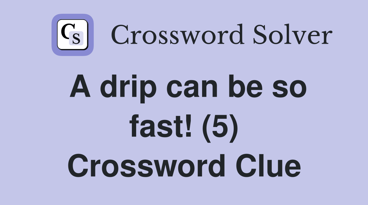 A drip can be so fast! (5) Crossword Clue