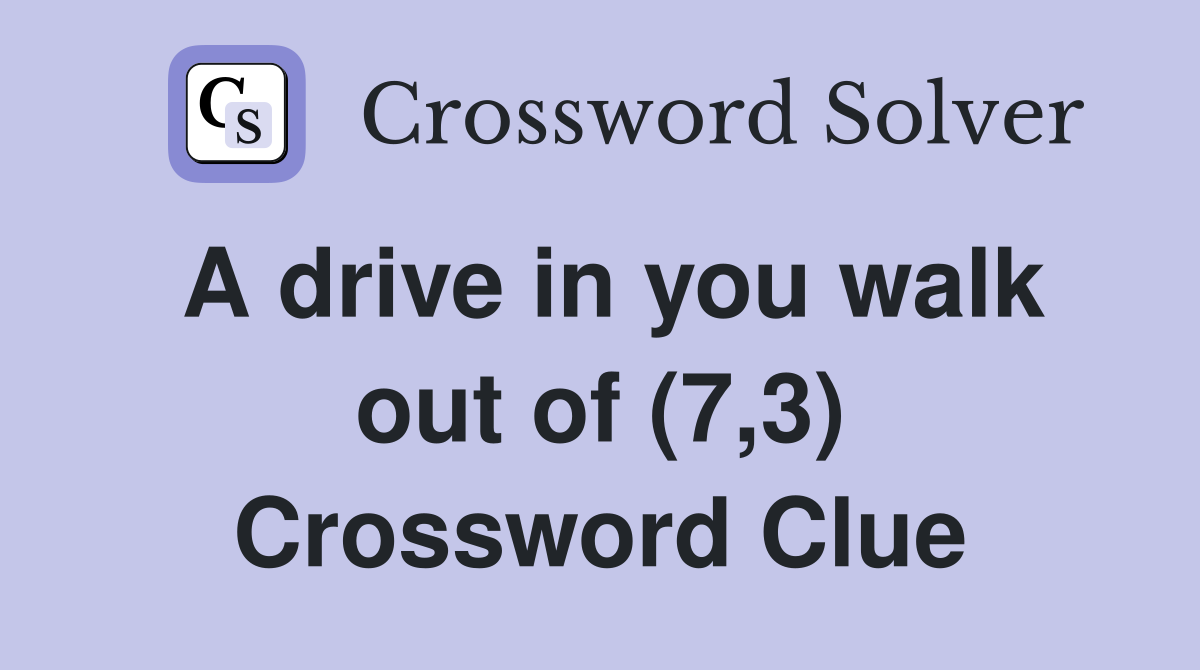 A drive in you walk out of (7,3) Crossword Clue