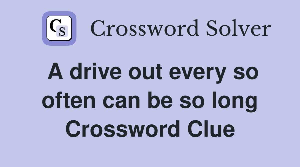 A drive out every so often can be so long Crossword Clue