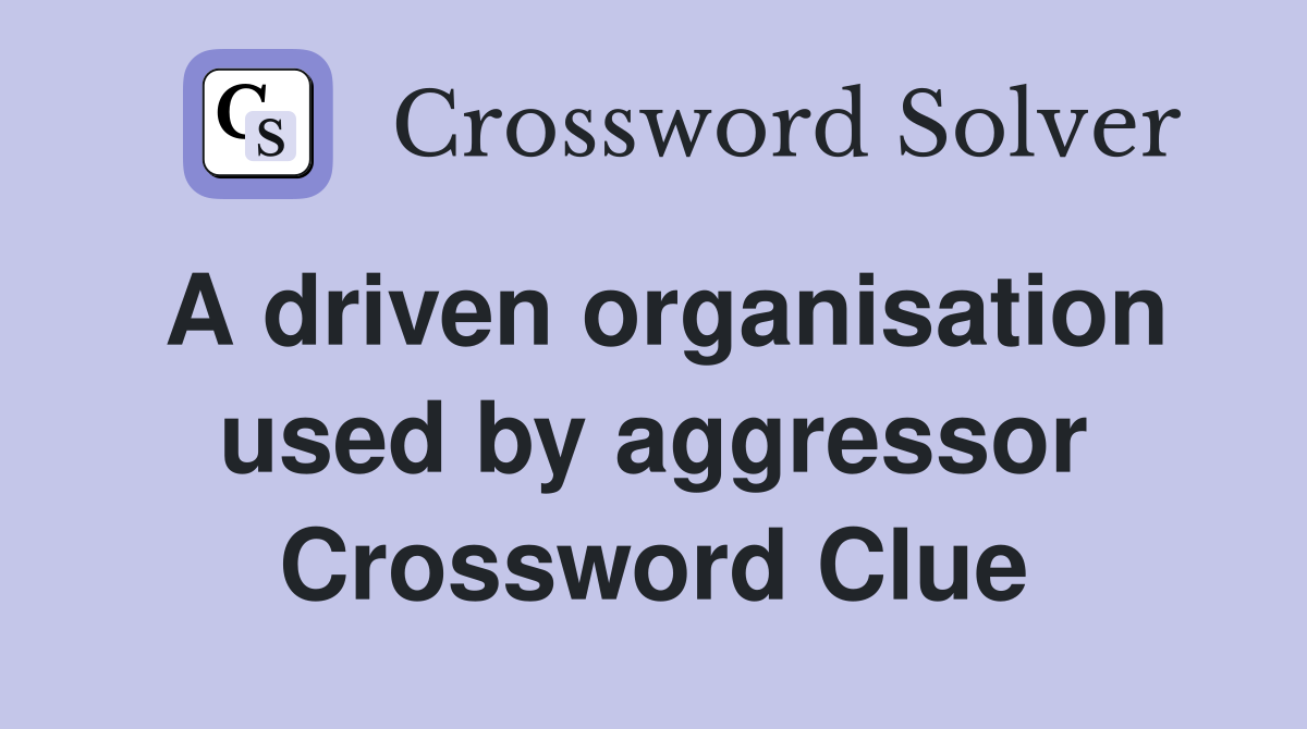 A driven organisation used by aggressor Crossword Clue