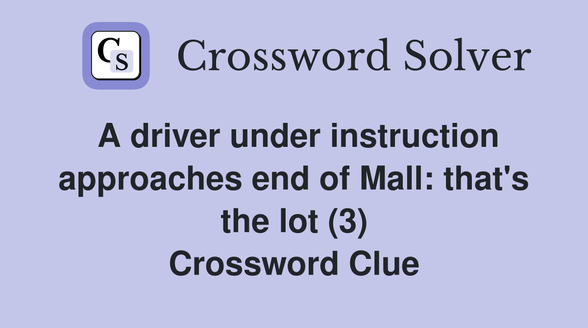A driver under instruction approaches end of Mall: that's the lot (3) Crossword Clue