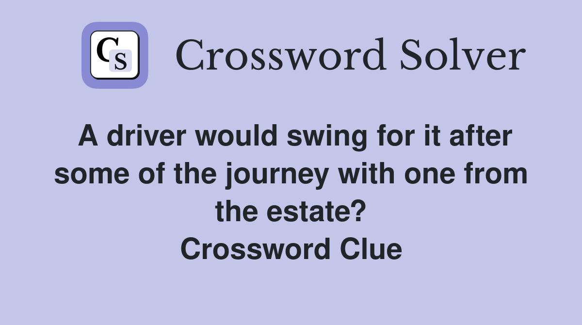 A driver would swing for it after some of the journey with one from the estate? Crossword Clue