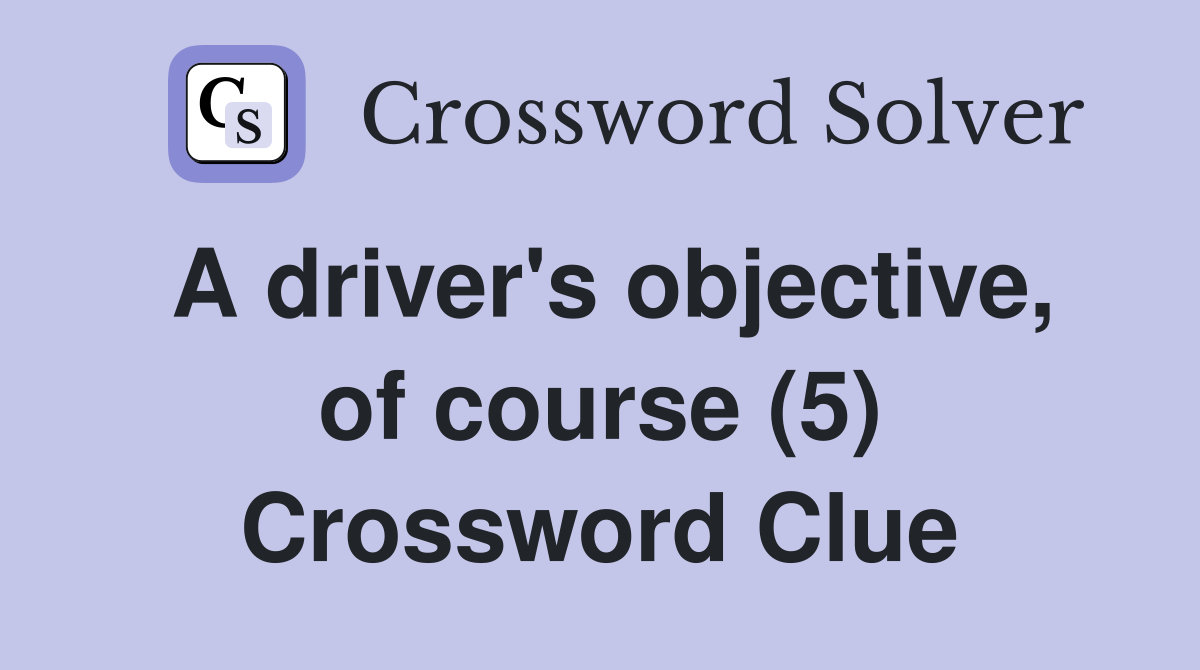 A driver's objective, of course (5) Crossword Clue