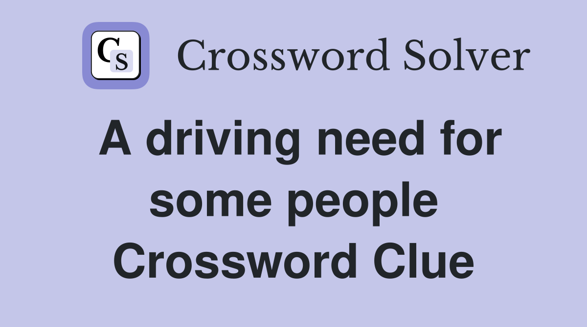 A driving need for some people Crossword Clue