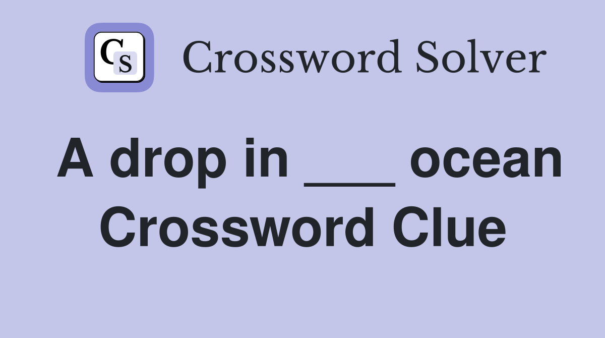 A drop in ___ ocean Crossword Clue