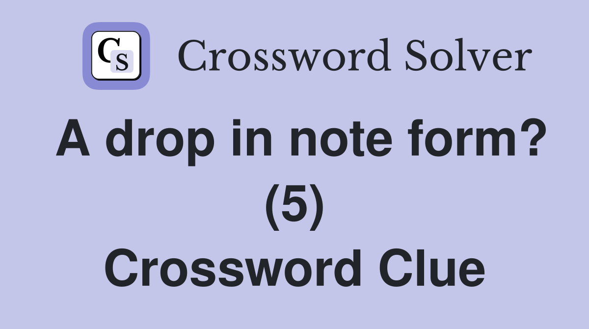 A drop in note form? (5) Crossword Clue