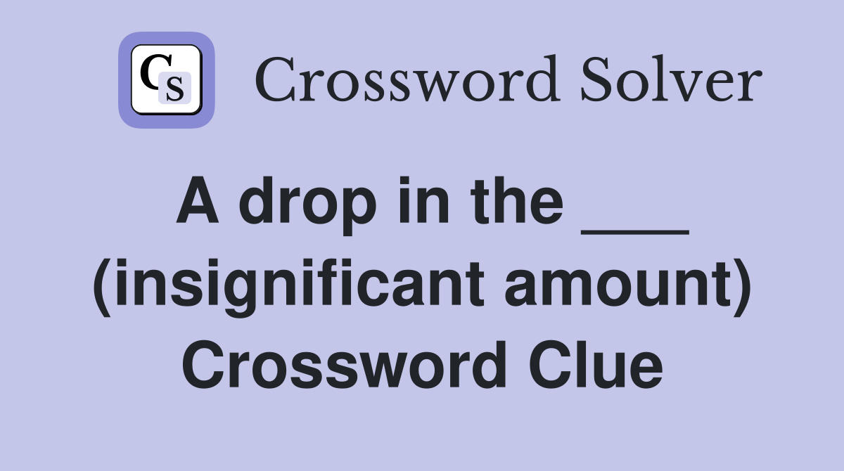 A drop in the ___ (insignificant amount) Crossword Clue
