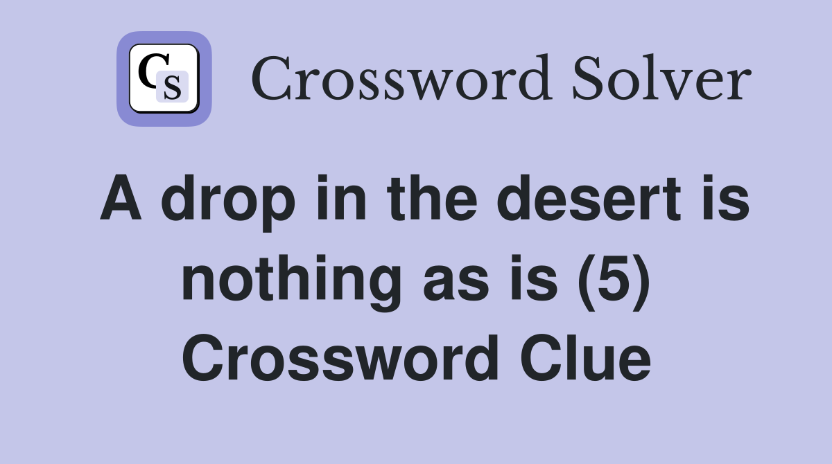 A drop in the desert is nothing as is (5) Crossword Clue