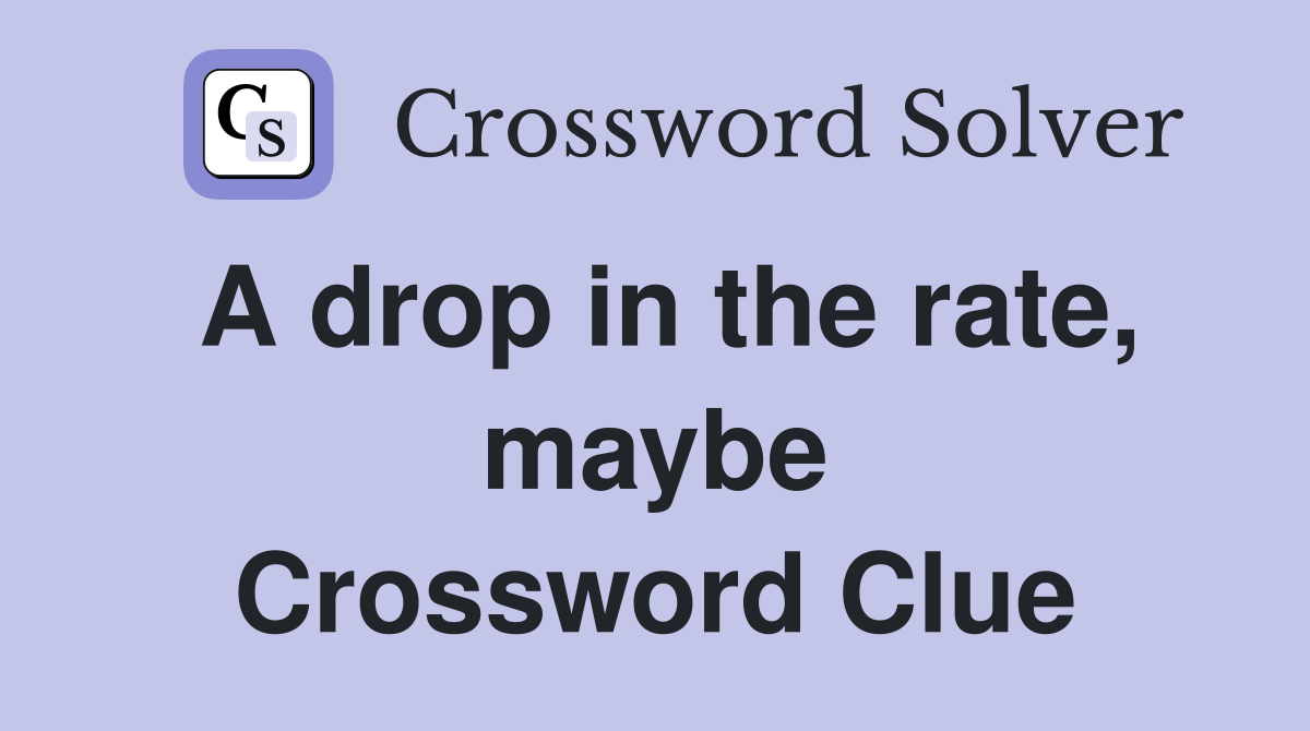 A drop in the rate, maybe Crossword Clue
