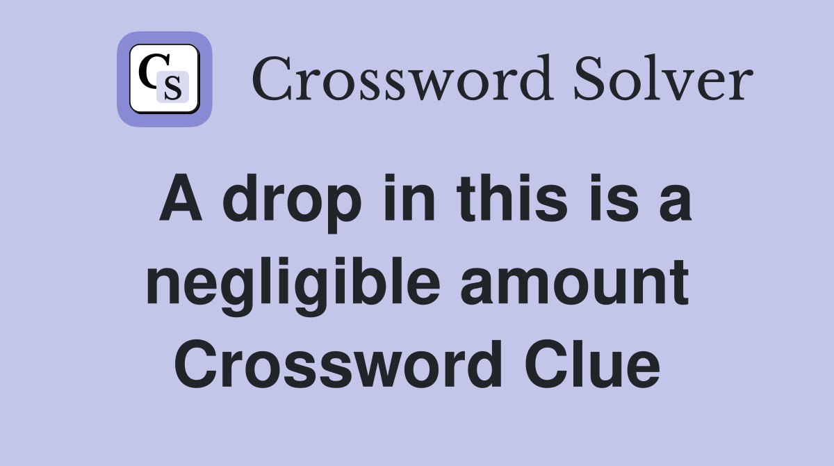 A drop in this is a negligible amount Crossword Clue