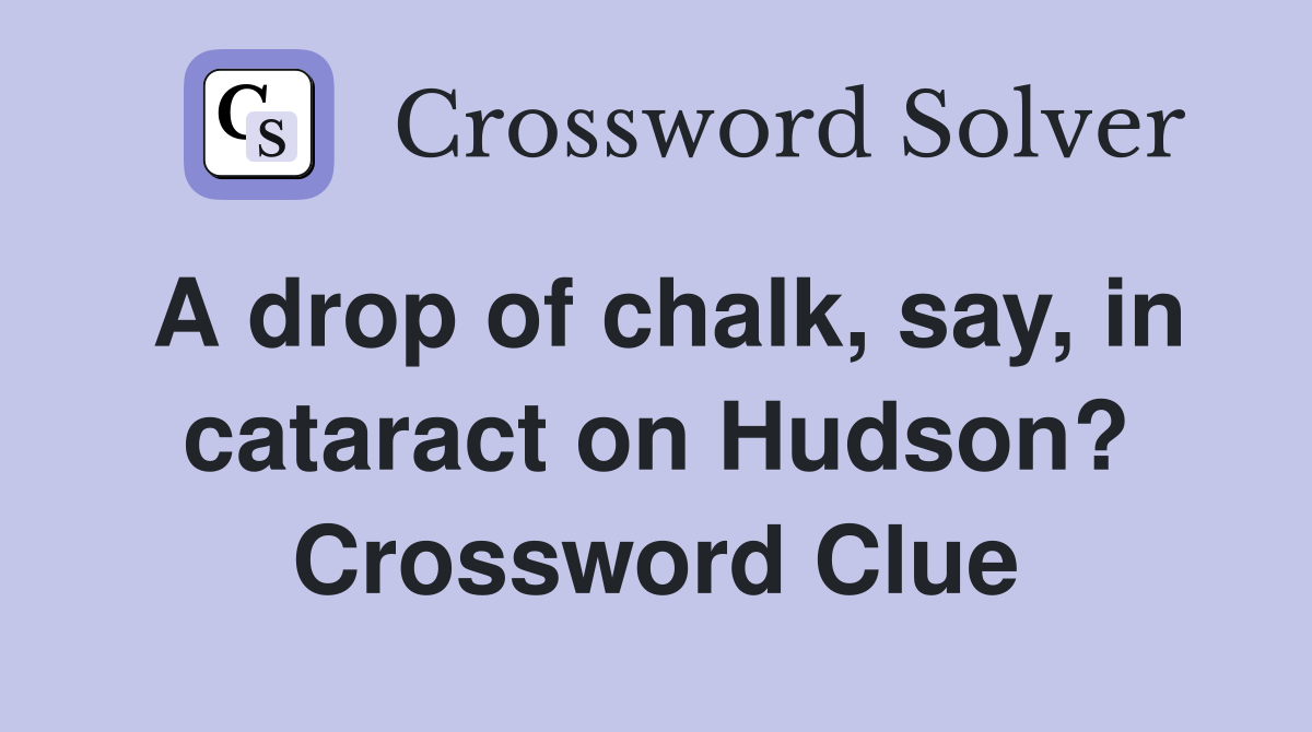 A drop of chalk, say, in cataract on Hudson? Crossword Clue