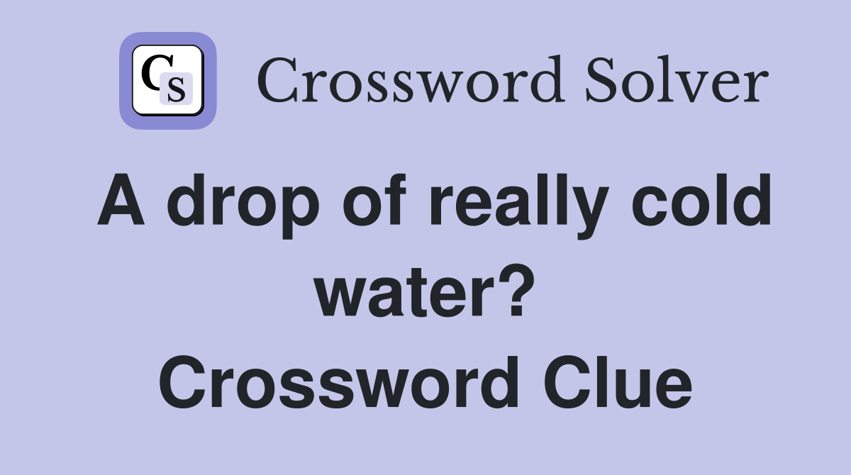 A drop of really cold water? Crossword Clue