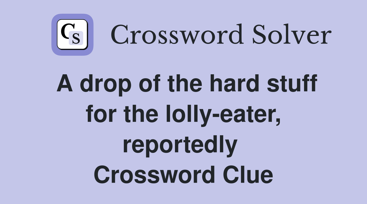 A drop of the hard stuff for the lolly-eater, reportedly  Crossword Clue