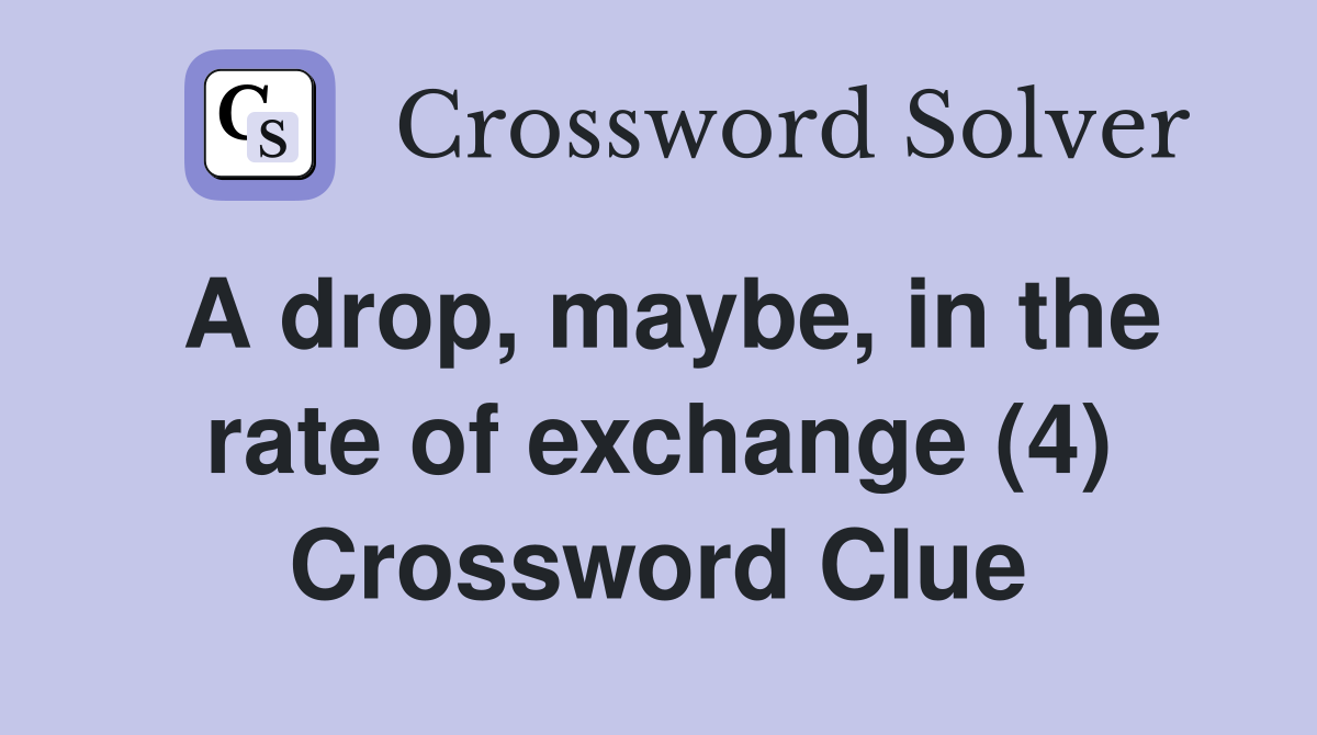 A drop, maybe, in the rate of exchange (4) Crossword Clue