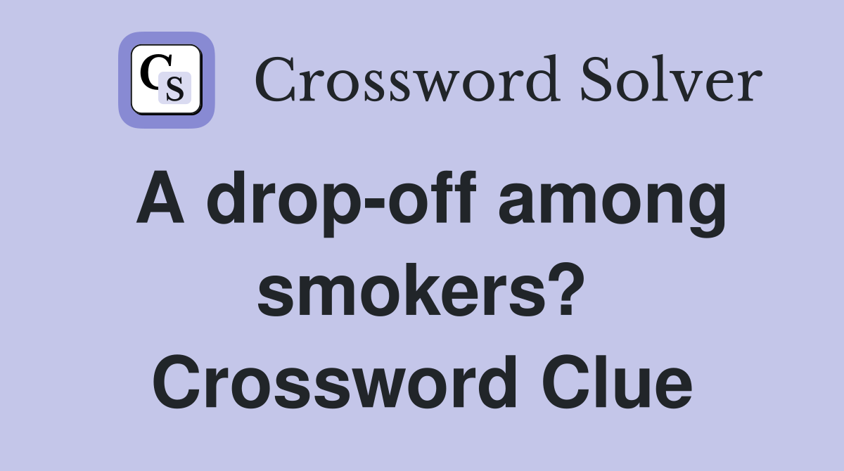 A drop-off among smokers? Crossword Clue
