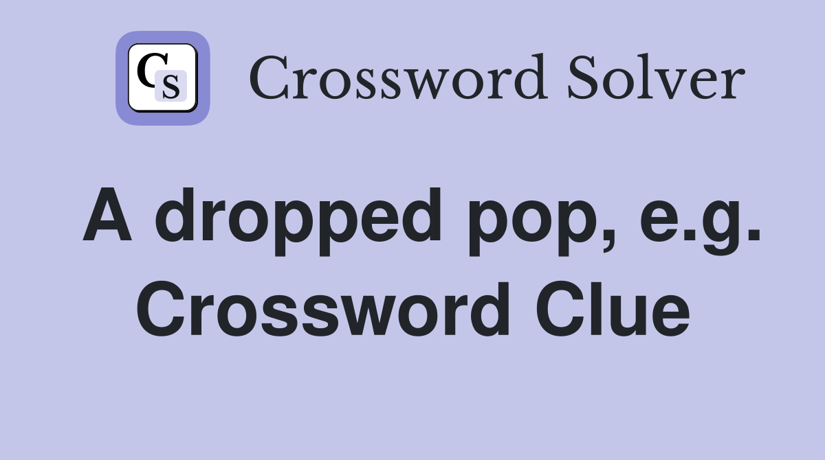 A dropped pop, e.g. Crossword Clue