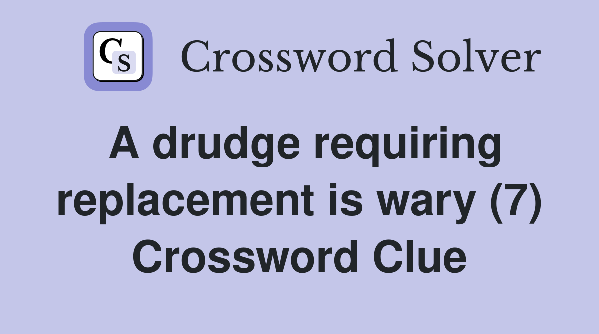 A drudge requiring replacement is wary (7) Crossword Clue