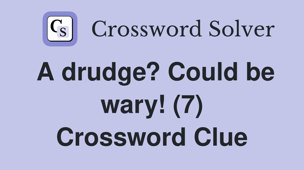 A drudge? Could be wary! (7) Crossword Clue
