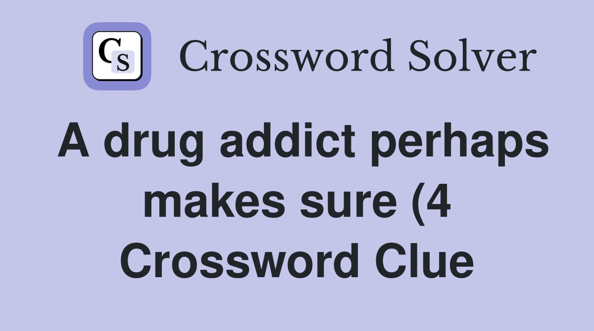 A drug addict perhaps makes sure (4) Crossword Clue Answers A drug addict perhaps makes sure (4) Crossword Clue Answers
