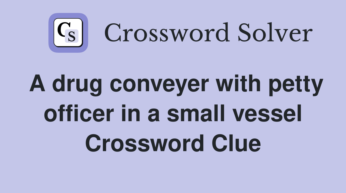 A drug conveyer with petty officer in a small vessel Crossword Clue