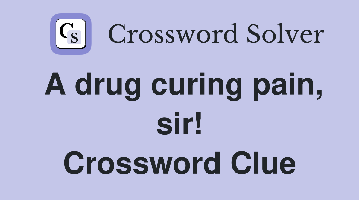 A drug curing pain, sir! Crossword Clue