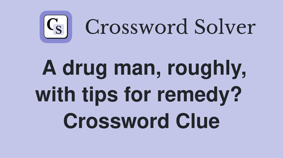 A drug man, roughly, with tips for remedy?  Crossword Clue