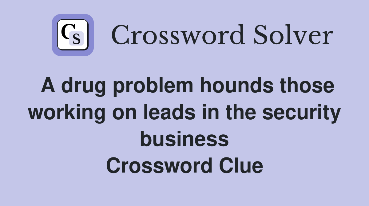 A drug problem hounds those working on leads in the security business Crossword Clue