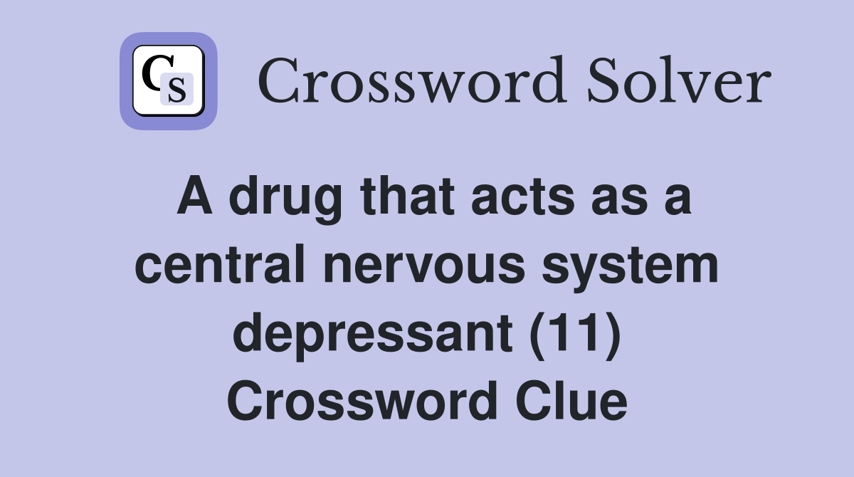 A drug that acts as a central nervous system depressant (11) Crossword Clue