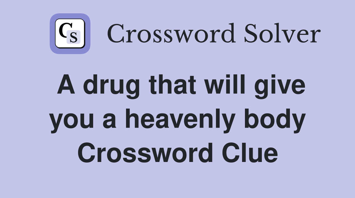 A drug that will give you a heavenly body Crossword Clue