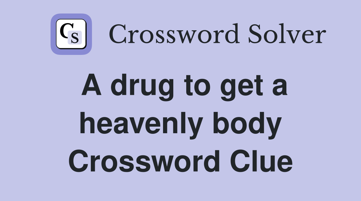 A drug to get a heavenly body Crossword Clue