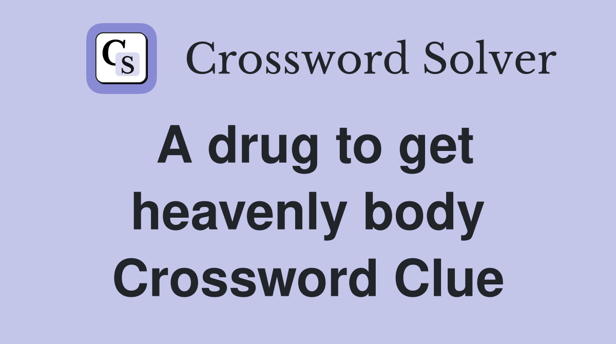 A drug to get heavenly body Crossword Clue