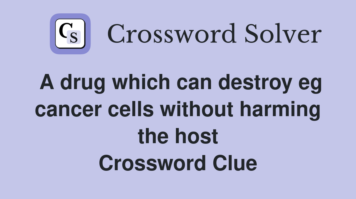A drug which can destroy eg cancer cells without harming the host Crossword Clue