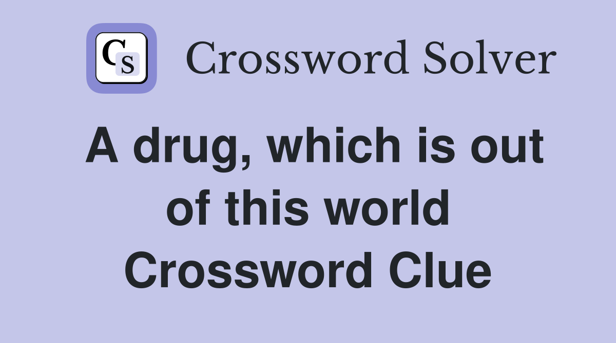 A drug, which is out of this world Crossword Clue