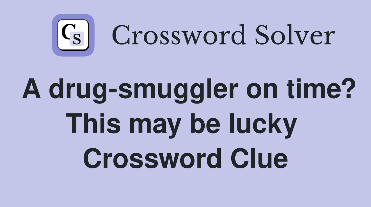 A drug-smuggler on time? This may be lucky  Crossword Clue