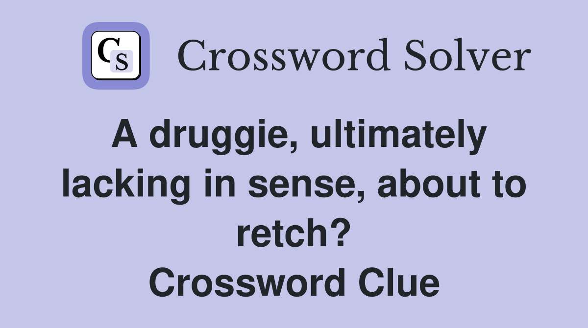 A druggie, ultimately lacking in sense, about to retch? Crossword Clue