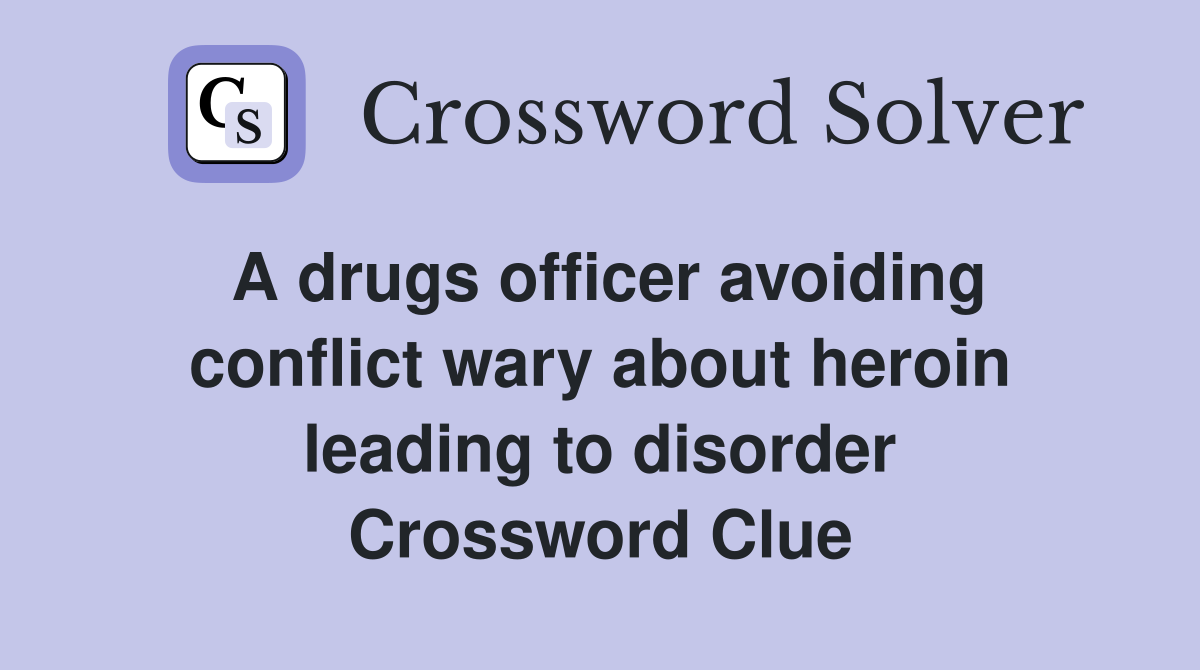 A drugs officer avoiding conflict wary about heroin leading to disorder Crossword Clue