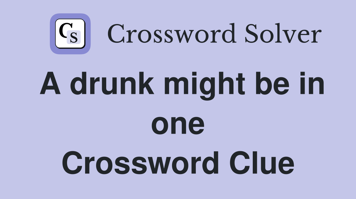 A drunk might be in one Crossword Clue
