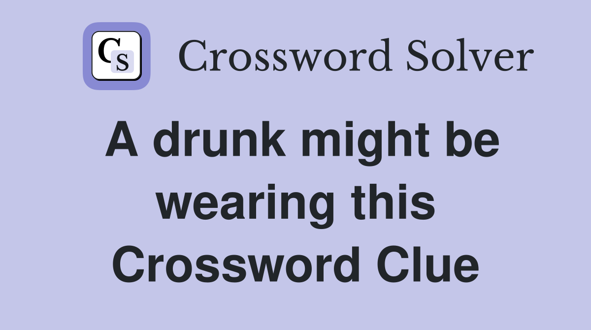 A drunk might be wearing this Crossword Clue