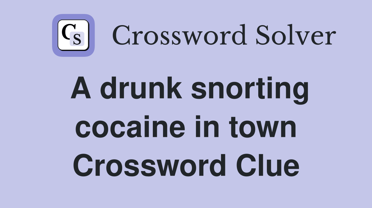 A drunk snorting cocaine in town Crossword Clue